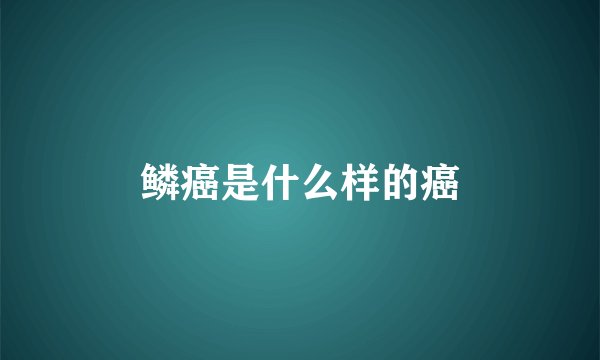 鳞癌是什么样的癌