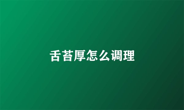 舌苔厚怎么调理
