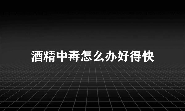 酒精中毒怎么办好得快