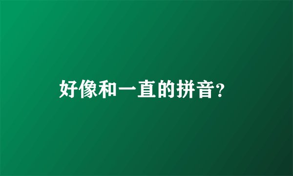 好像和一直的拼音？