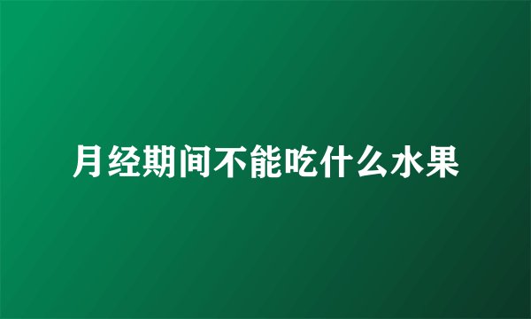 月经期间不能吃什么水果
