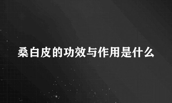 桑白皮的功效与作用是什么
