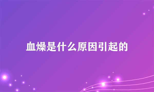 血燥是什么原因引起的