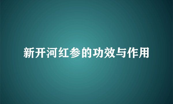 新开河红参的功效与作用