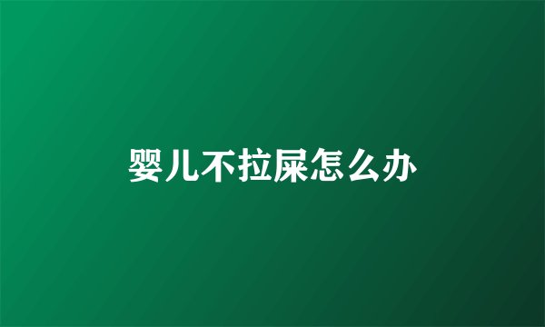 婴儿不拉屎怎么办