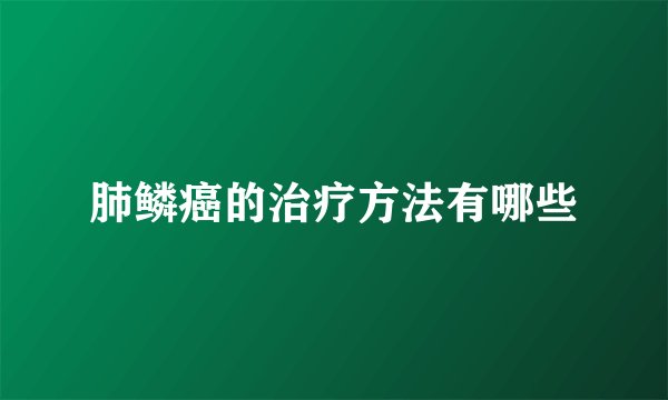 肺鳞癌的治疗方法有哪些