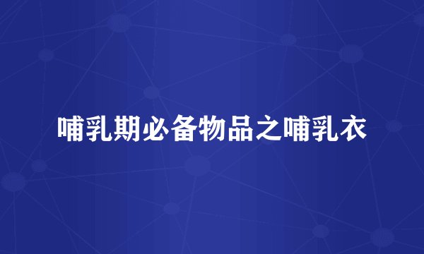 哺乳期必备物品之哺乳衣
