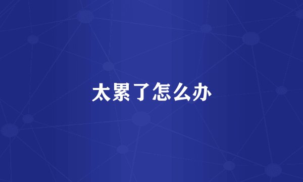 太累了怎么办