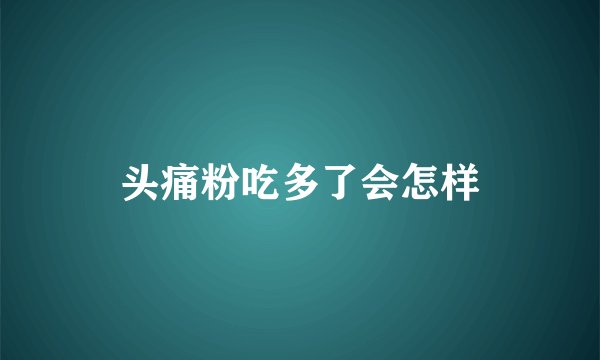 头痛粉吃多了会怎样