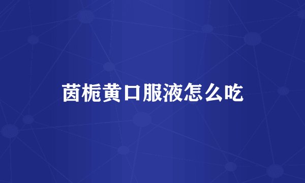 茵栀黄口服液怎么吃