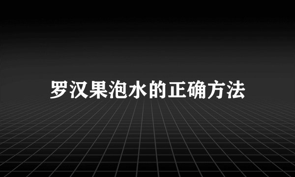 罗汉果泡水的正确方法