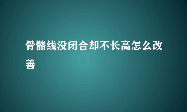 骨骼线没闭合却不长高怎么改善
