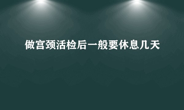 做宫颈活检后一般要休息几天