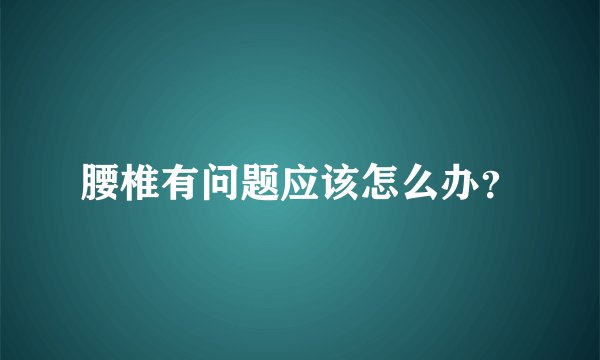 腰椎有问题应该怎么办？