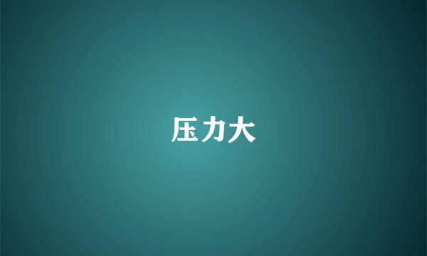 压力大