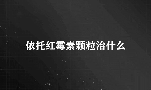 依托红霉素颗粒治什么