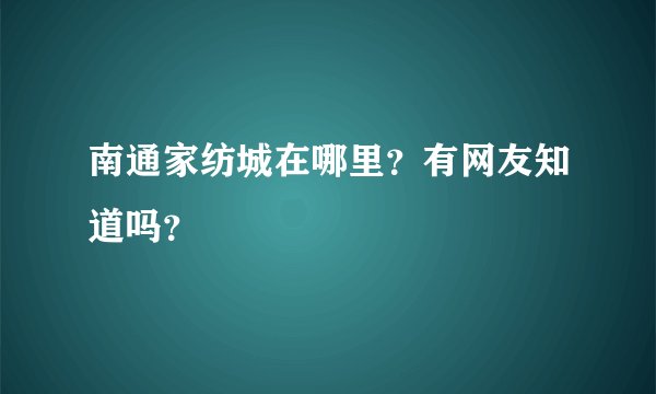 南通家纺城在哪里？有网友知道吗？