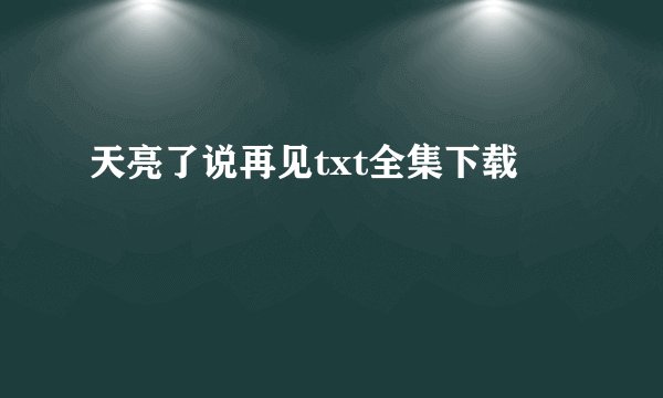天亮了说再见txt全集下载