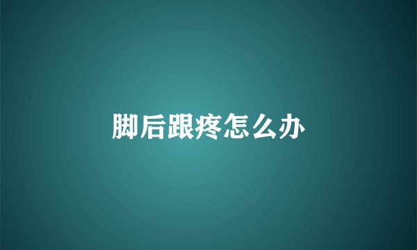 脚后跟疼怎么办