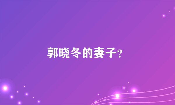 郭晓冬的妻子？