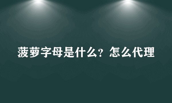 菠萝字母是什么？怎么代理