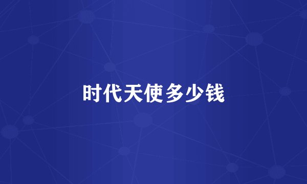 时代天使多少钱