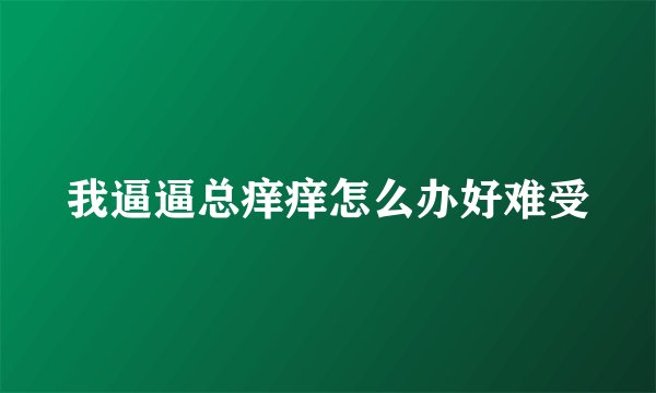 我逼逼总痒痒怎么办好难受