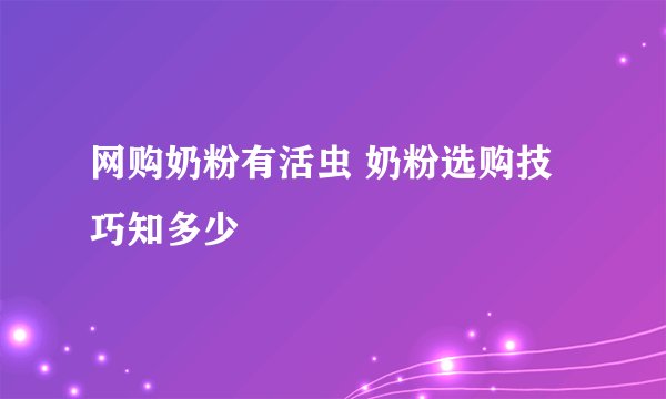 网购奶粉有活虫 奶粉选购技巧知多少