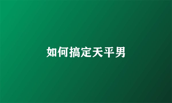 如何搞定天平男