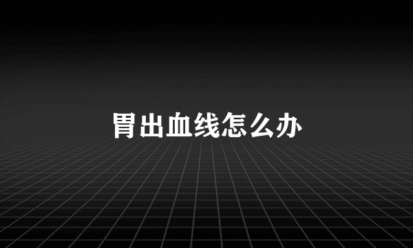胃出血线怎么办