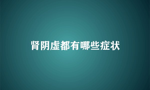 肾阴虚都有哪些症状