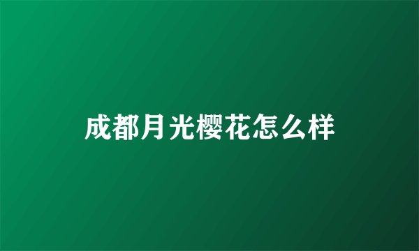成都月光樱花怎么样