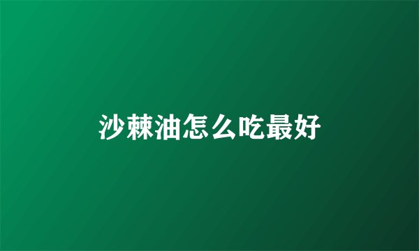 沙棘油怎么吃最好