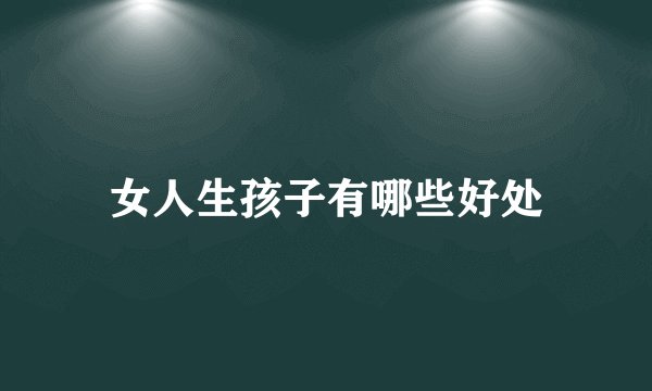 女人生孩子有哪些好处
