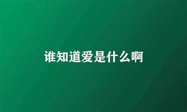 谁知道爱是什么啊