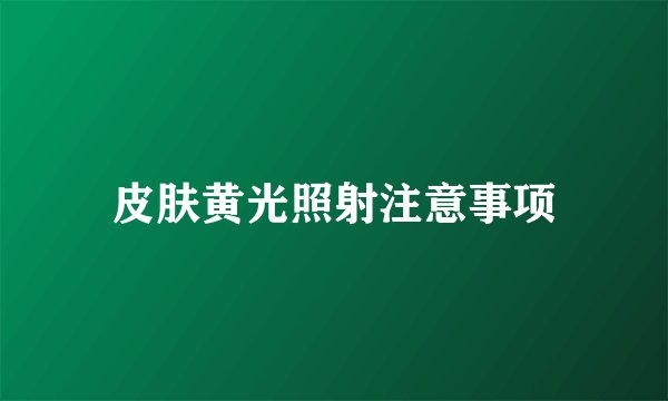 皮肤黄光照射注意事项