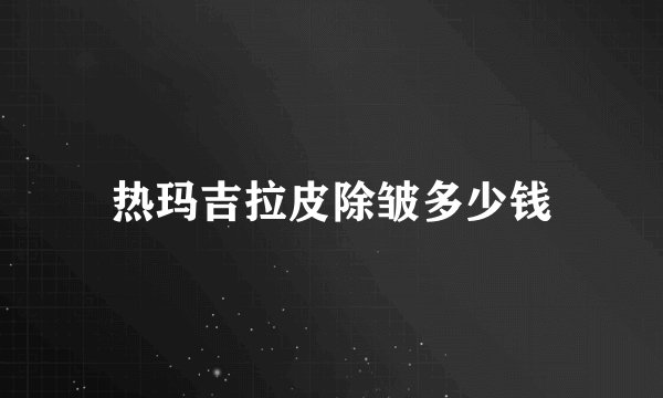 热玛吉拉皮除皱多少钱