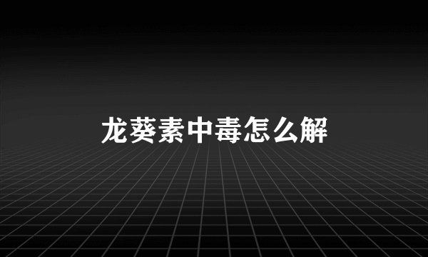 龙葵素中毒怎么解