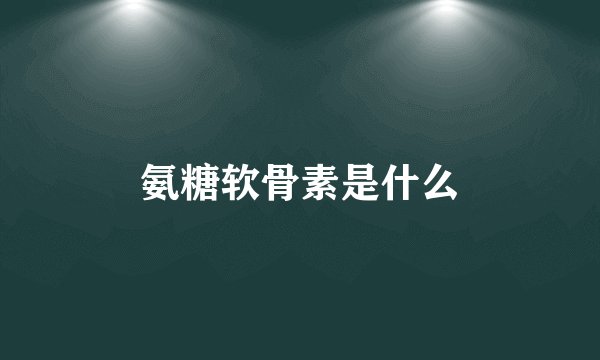 氨糖软骨素是什么