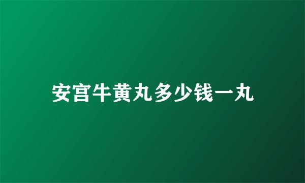 安宫牛黄丸多少钱一丸