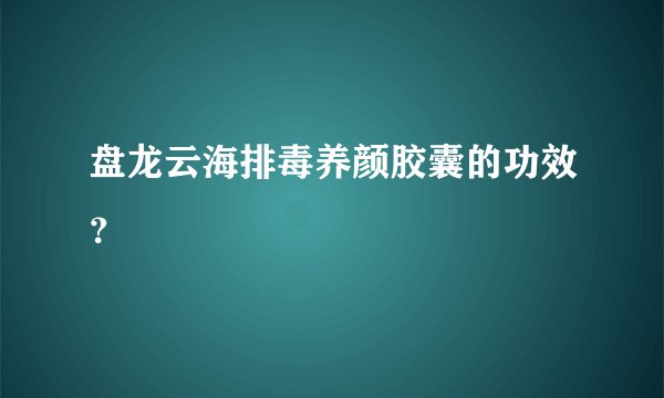 盘龙云海排毒养颜胶囊的功效?