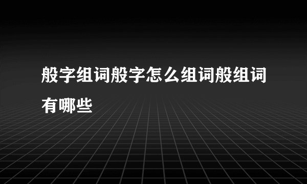 般字组词般字怎么组词般组词有哪些