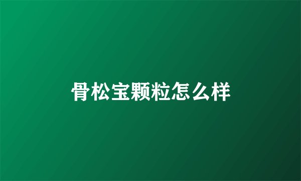 骨松宝颗粒怎么样