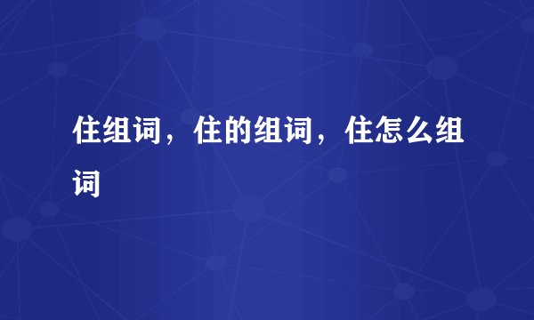 住组词,住的组词,住怎么组词