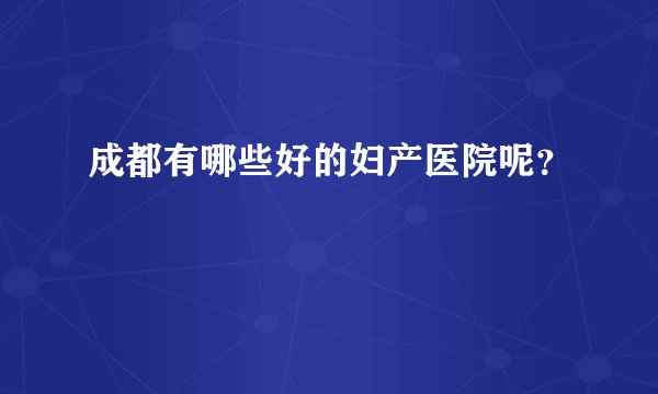 成都有哪些好的妇产医院呢?