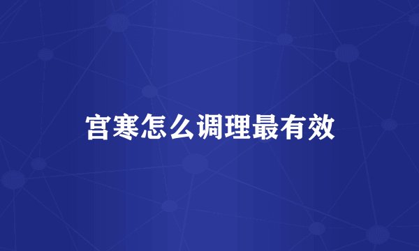 宫寒怎么调理最有效