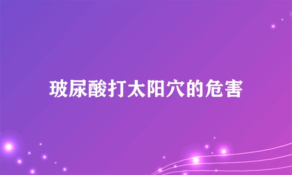 玻尿酸打太阳穴的危害
