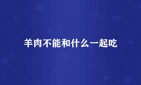 羊肉不能和什么一起吃