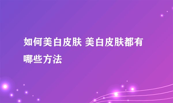 如何美白皮肤 美白皮肤都有哪些方法