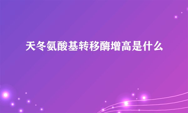 天冬氨酸基转移酶增高是什么